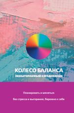 Колесо баланса. Невыгораемый ежедневник. Планировать и меняться без стресса и выгорания, бережно к себе