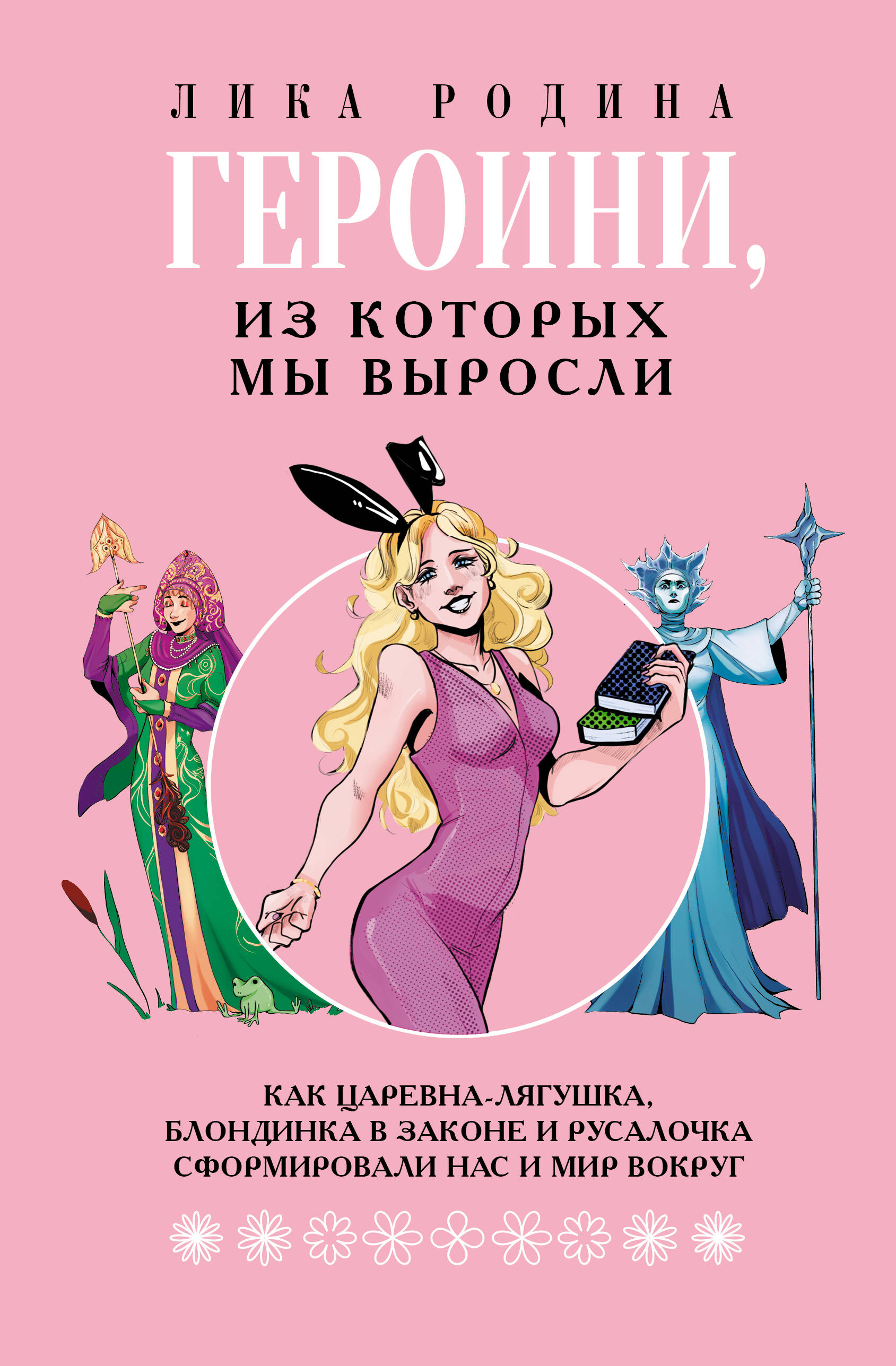 Родина Лика  Героини, из которых мы выросли. Как Царевна-Лягушка, Блондинка в законе и Русалочка сформировали нас и мир вокруг - страница 0