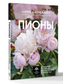 Пионы. Выращиваем, ухаживаем и наслаждаемся в любом саду