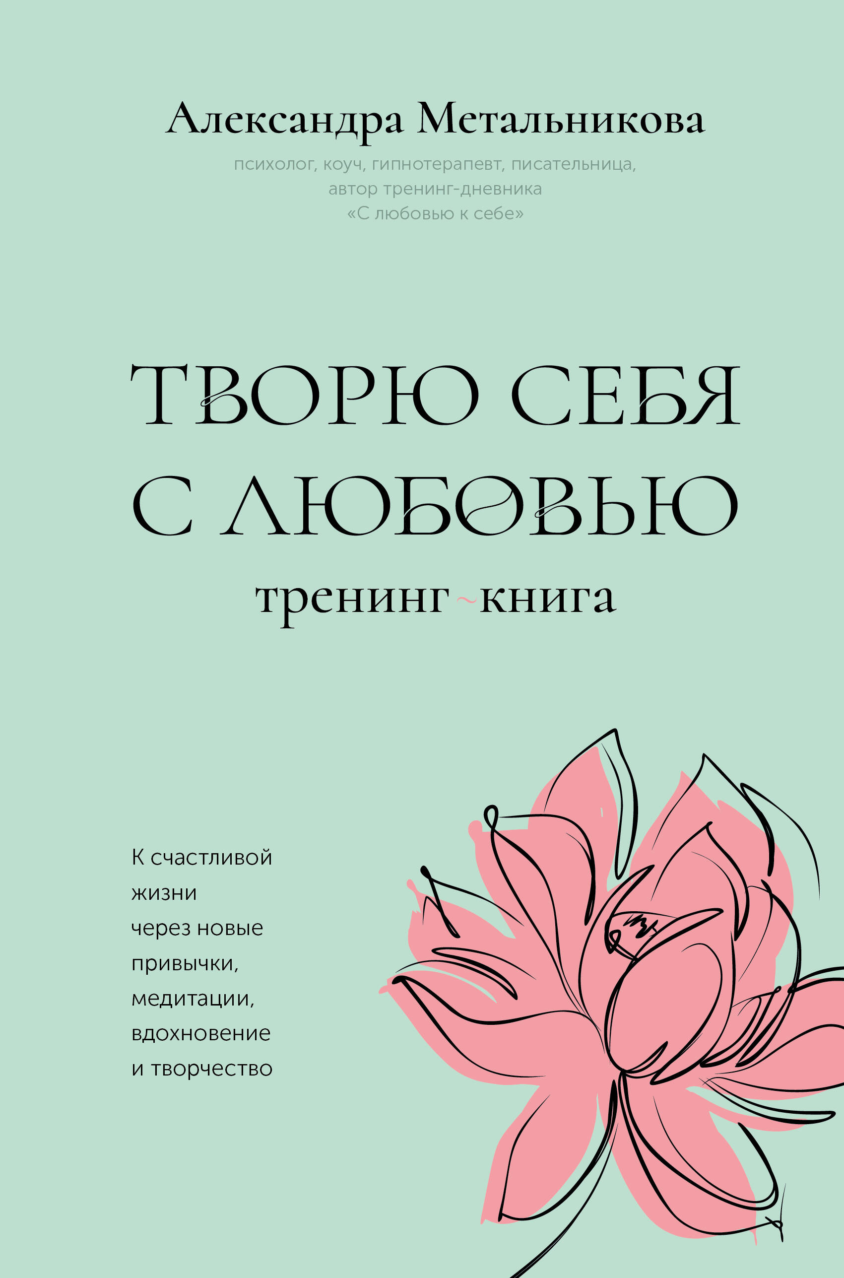 Метальникова Александра Андреевна Творю себя с любовью. Тренинг-книга - страница 0