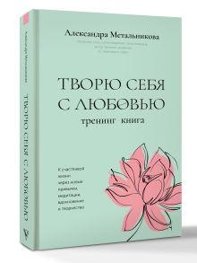 Творю себя с любовью. Тренинг-книга