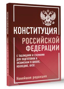 Конституция Российской Федерации с таблицами и схемами для подготовки к экзаменам в школе, колледже, вузе. Новейшая редакция