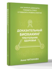 Доказательный биохакинг. Треугольник здоровья. Как закрыть дефициты, победить стресс и повысить уровень энергии