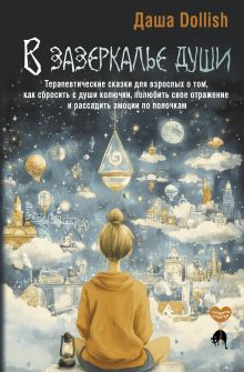 В зазеркалье души. Терапевтические сказки для взрослых о том, как сбросить с души колючки, полюбить свое отражение и рассадить эмоции по полочкам