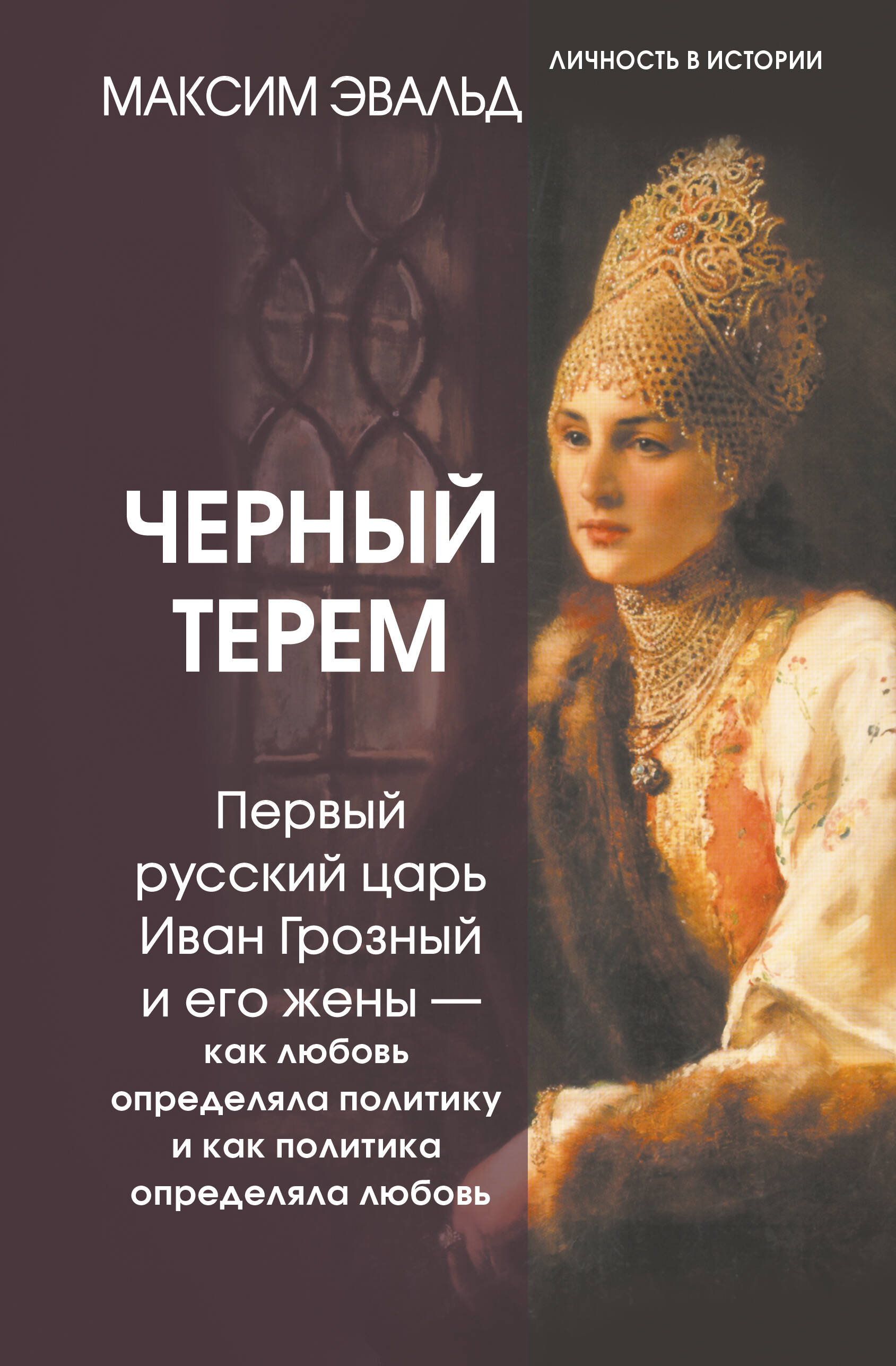 Эвальд Максим  Черный терем. Первый русский царь Иван Грозный и его жены — как любовь определяла политику и как политика определяла любовь - страница 0