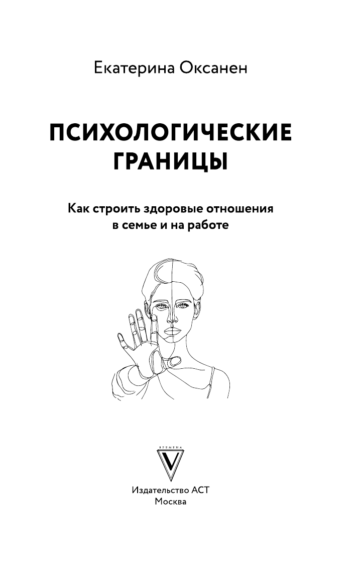 Оксанен Екатерина Олеговна Психологические границы. Как строить здоровые отношения в семье и на работе - страница 3