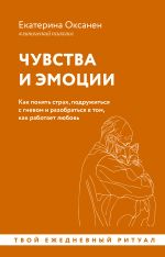 Чувства и эмоции. Как понять страх, подружиться с гневом и разобраться в том, как работает любовь