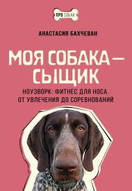 Моя собака — сыщик. Ноузворк: фитнес для носа. От увлечения до соревнований