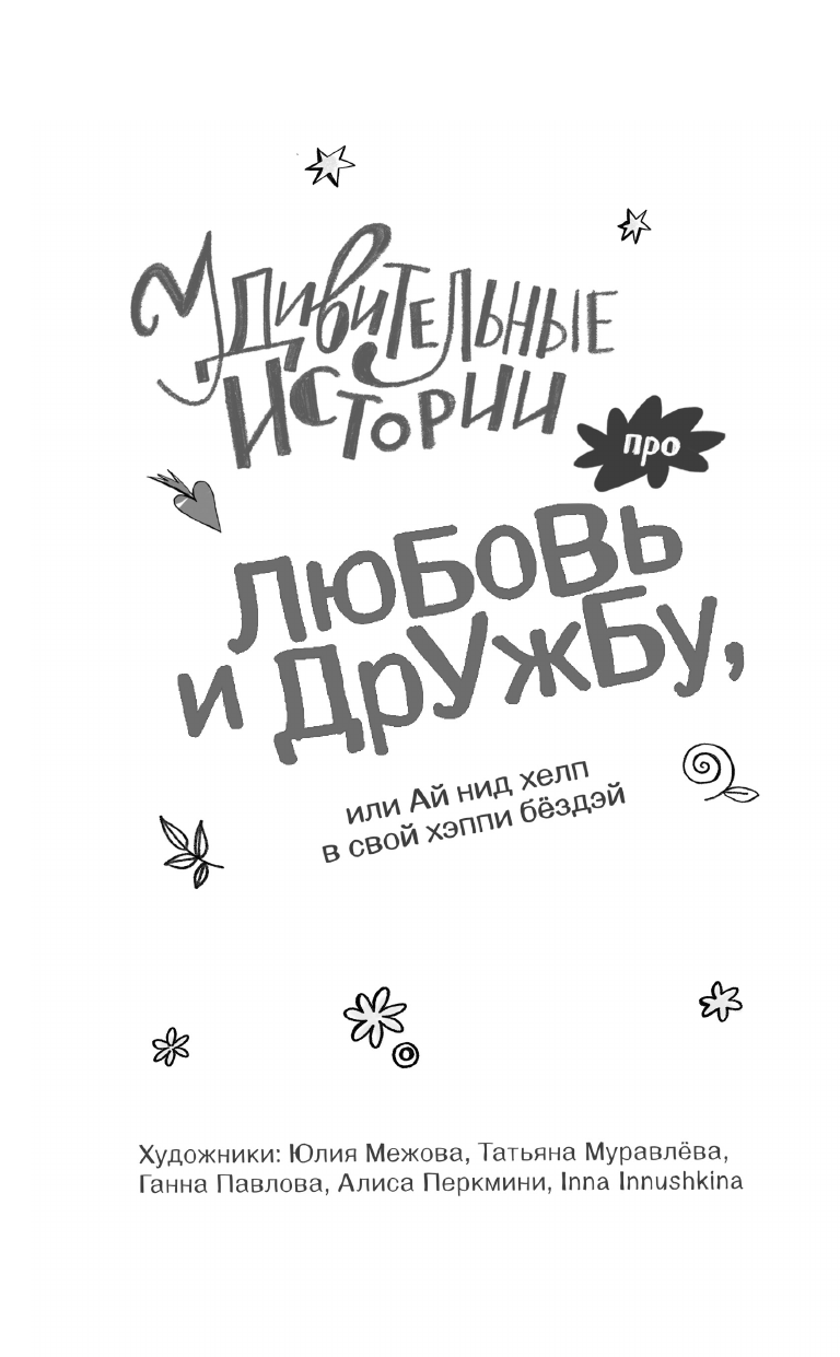 Зимова Анна Сергеевна, Гамаюн Вера , Асеева Ирина Ивановна, Егоров Александр Альбертович, Иванова-Неверова Оксана Михайловна, Пальванова Елена Михайловна, ЧеширКо Евгений , Якунина Мария Руслановна Удивительные истории про любовь и дружбу, или Ай нид хелп в свой хэппи бёздей - страница 2