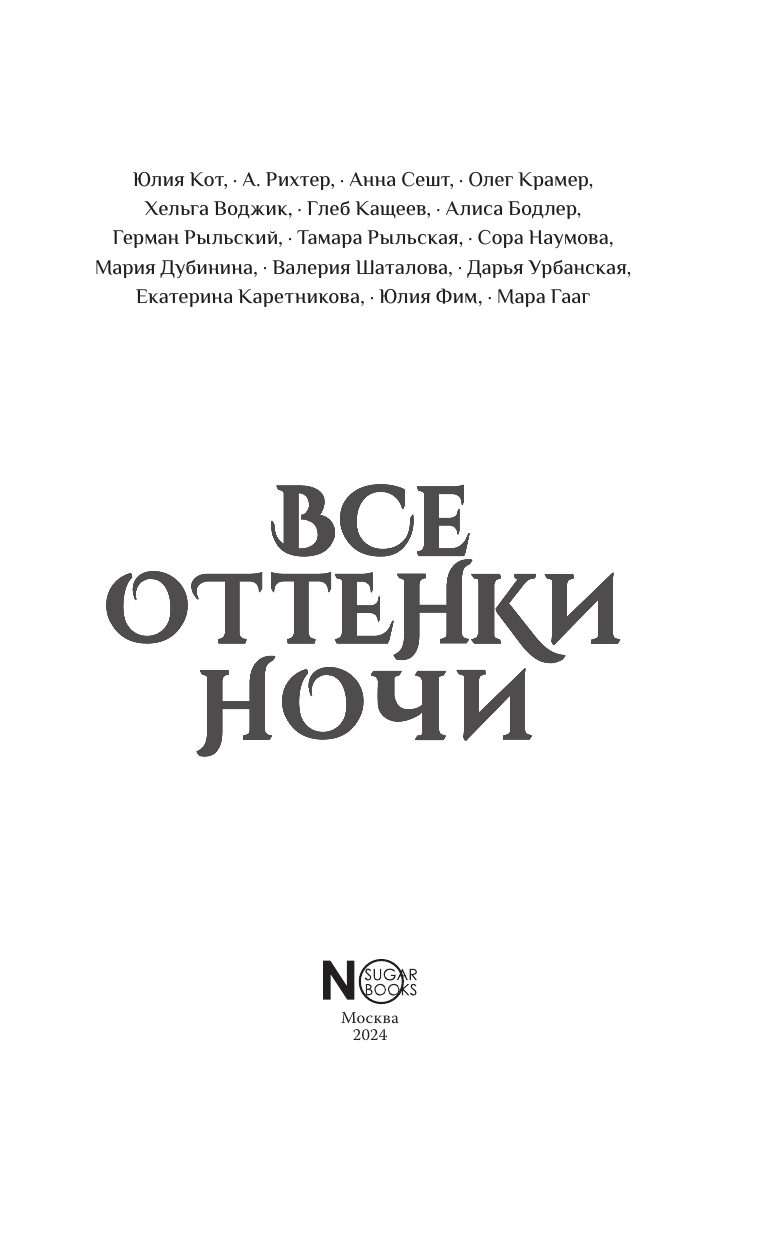 Кот Юлия , Рихтер Александрия , Сешт Анна Александровна, Воджик Хельга , Кащеев Глеб Леонидович, Бодлер Алиса , Рыльский Герман Витальевич, Рыльская Тамара Петровна, Наумова Сора , Дубинина Мария Александровна, Шаталова Валерия Рашитовна, Урбанская Дарья Викторовна, Каретникова Екатерина Алексеевна, Фим Юлия , Гааг Мара Сергеевна Все оттенки ночи. Страшные и мистические истории из переулков - страница 3