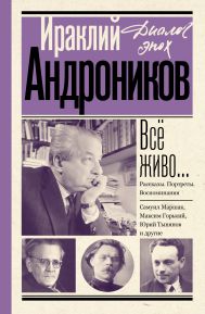 Андроников Ираклий Луарсабович — Всё живо... Рассказы. Портреты. Воспоминания