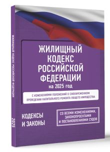 Жилищный кодекс Российской Федерации на 2025 год. Со всеми изменениями, законопроектами и постановлениями судов