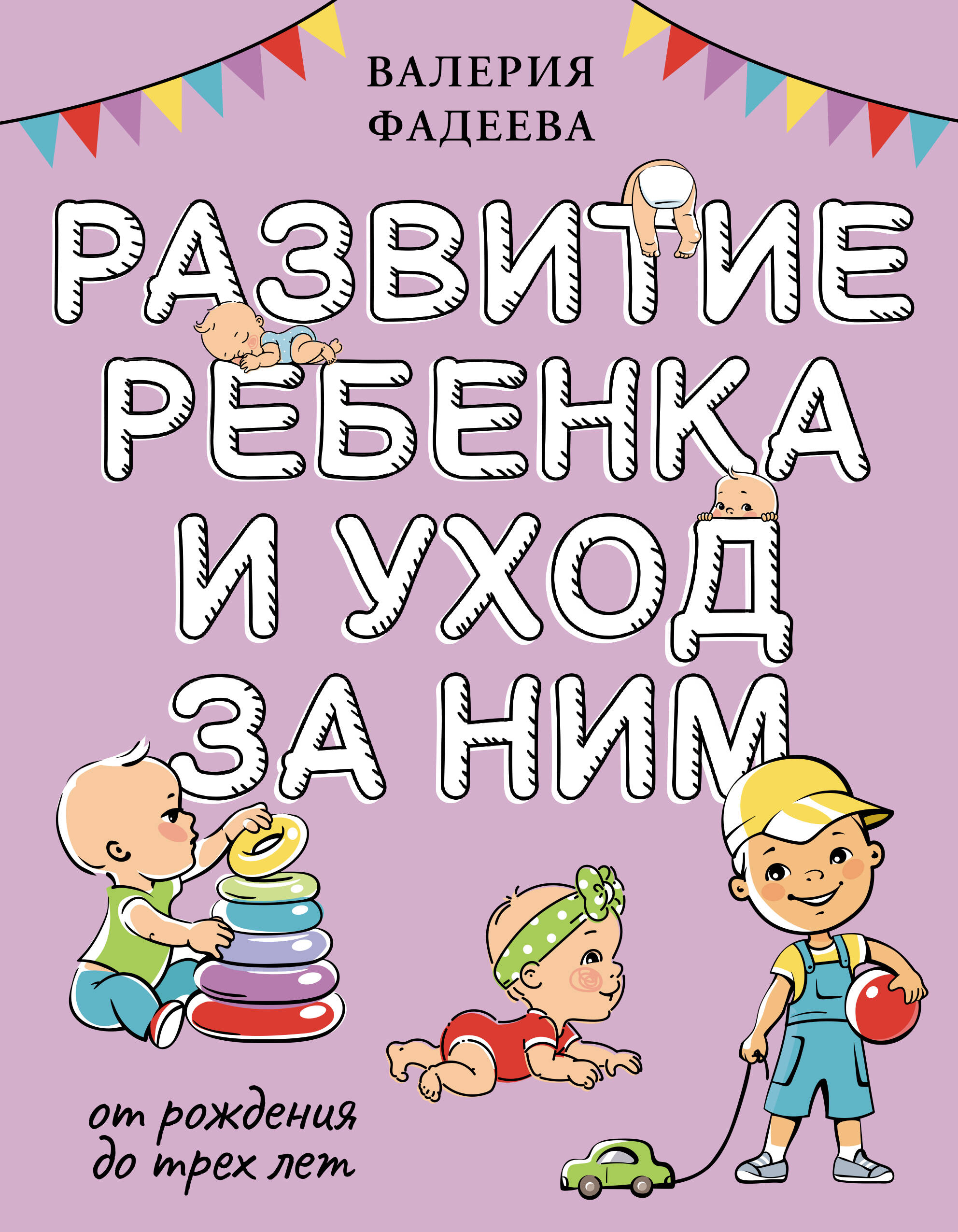 Фадеева Валерия Вячеславовна Развитие ребенка и уход за ним от рождения до трех лет - страница 0