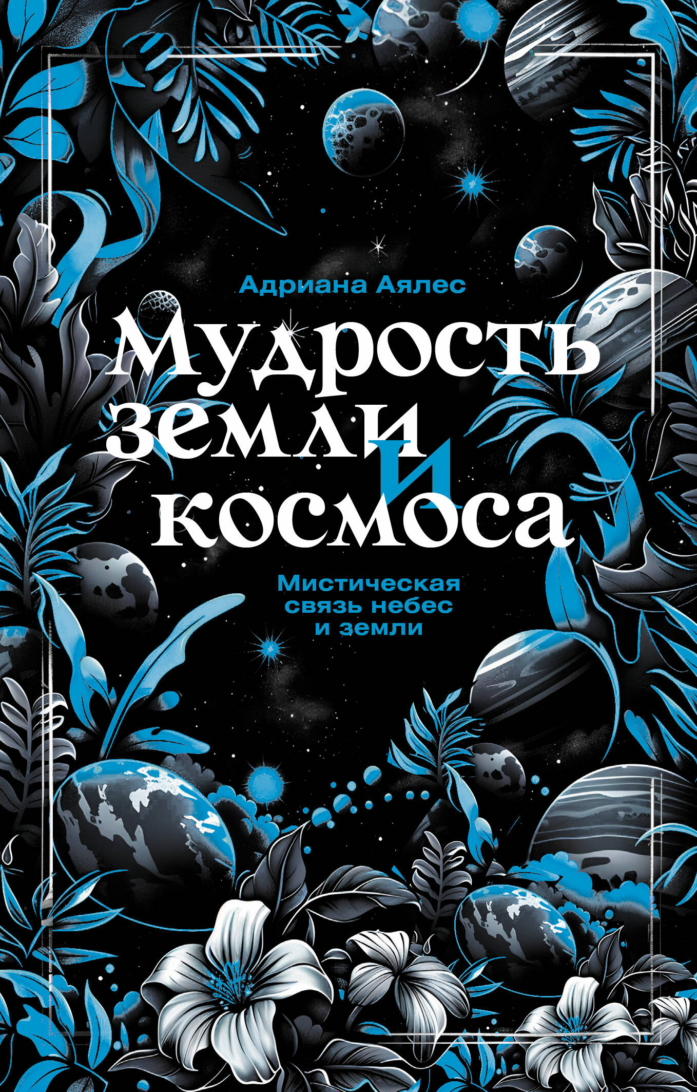 Аялес Адриана Мудрость земли и космоса. Мистическая связь небес и земли - страница 0