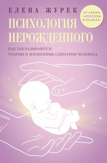 Психология нерожденного. Как закладываются травмы и жизненные сценарии человека