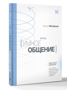 Метод «Умное общение»: практическое руководство для достижения финансовой свободы, уверенности в себе, личностного роста и гармоничных отношений