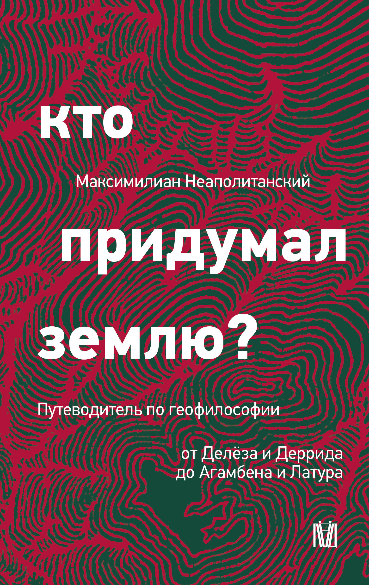 Неаполитанский Максимилиан Сергеевич Кто придумал землю? Путеводитель по геофилософии от Делёза и Деррида до Агамбена и Латура - страница 0