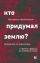 Кто придумал землю? Путеводитель по геофилософии от Делёза и Деррида до Агамбена и Латура