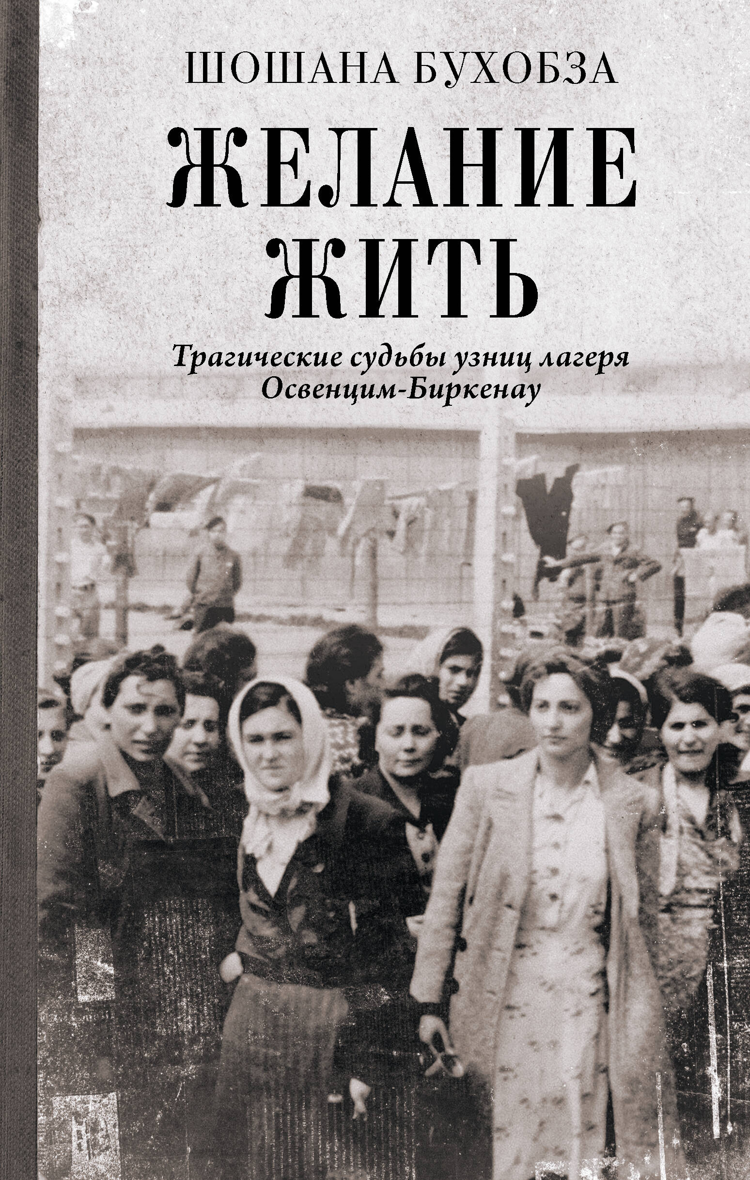 Бухобза Шошана Желание жить. Трагические судьбы узниц лагеря Освенцим-Биркенау - страница 0