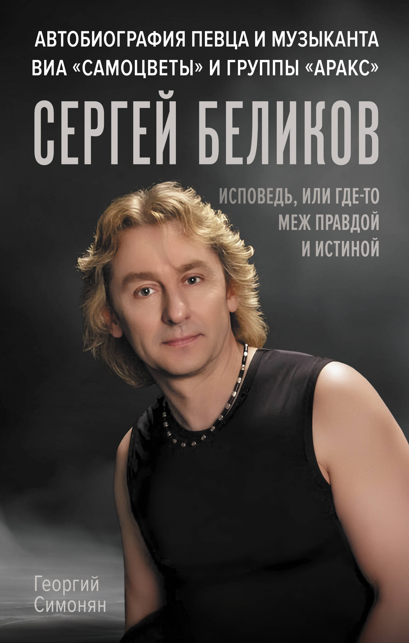 Симонян Георгий Альбертович Сергей Беликов. Исповедь, или где-то меж Правдой и Истиной. Автобиография певца и музыканта ВИА Самоцветы и группы Аракс - страница 0