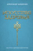 Искусство здоровья. Ваш путь к здоровью и долголетию