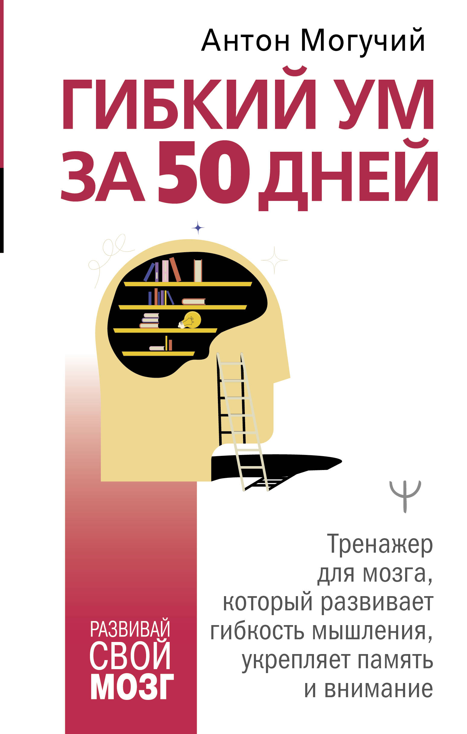 Могучий Антон  Гибкий ум за 50 дней. Тренажер для мозга, который развивает гибкость мышления, укрепляет память и внимание - страница 0
