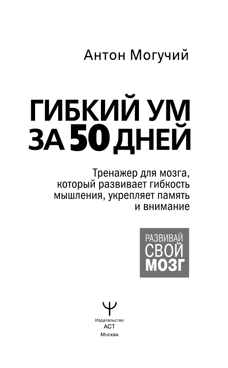Могучий Антон  Гибкий ум за 50 дней. Тренажер для мозга, который развивает гибкость мышления, укрепляет память и внимание - страница 1