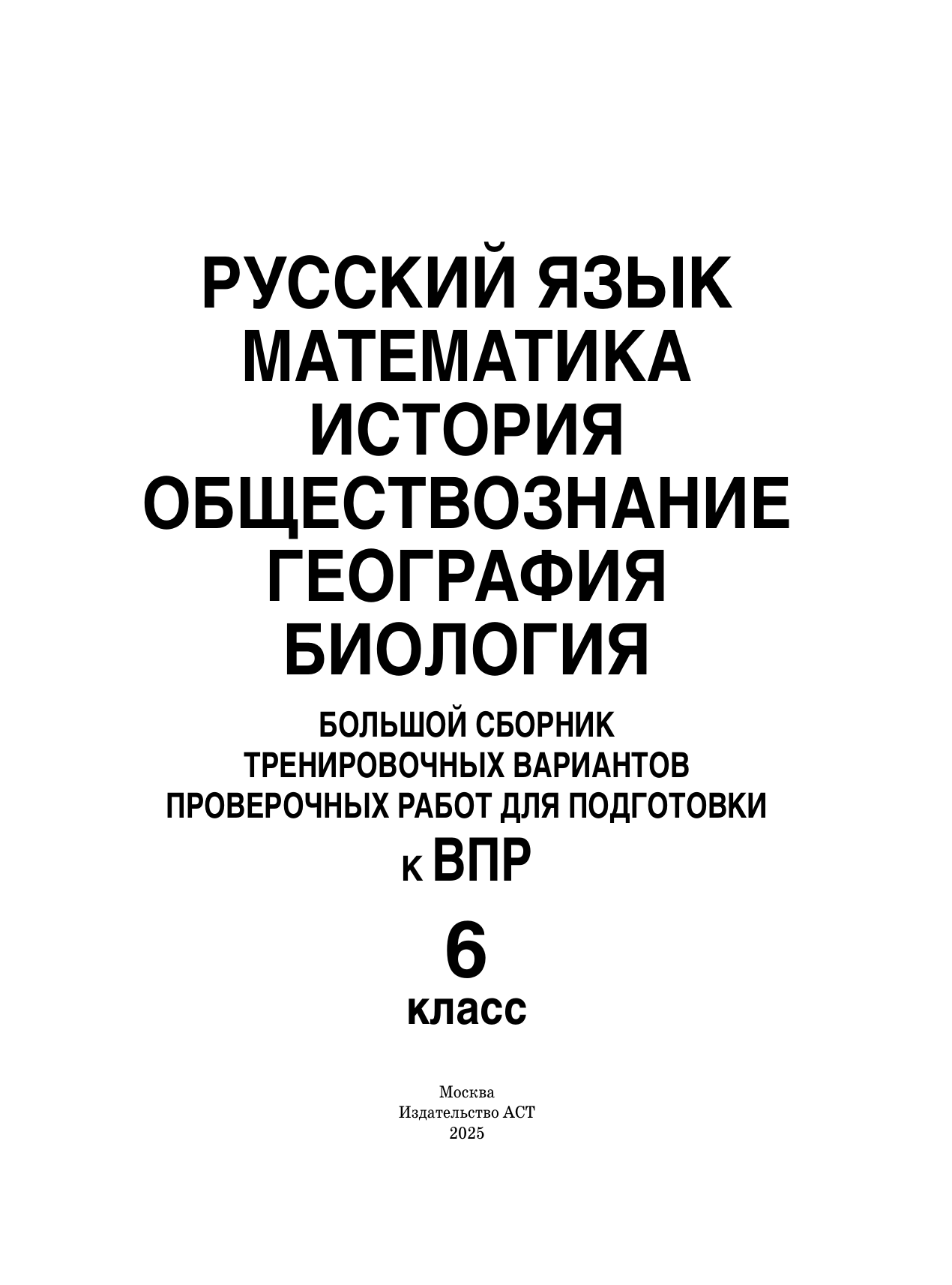 Текучева Ирина Викторовна, Воробьёв Василий Васильевич, Артасов Игорь Анатольевич, Мельникова Ольга Николаевна, Воронцов Александр Викторович, Соболева Ольга Борисовна, Шевченко Сергей Владимирович, Маталин Андрей Владимирович, Соловьева Юлия Алексеевна Русский язык. Математика. История. Обществознание. География. Биология. Большой сборник тренировочных вариантов проверочных работ для подготовки к ВПР. 6 класс - страница 1