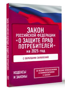 Закон Российской Федерации "О защите прав потребителей" с образцами заявлений на 2025 год