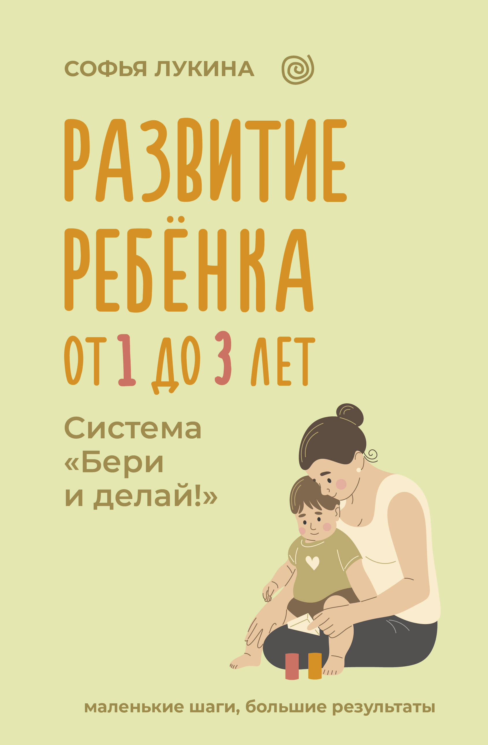 Лукина Софья  Развитие ребенка: от 1 до 3 лет. Система «Бери и делай!» - страница 0