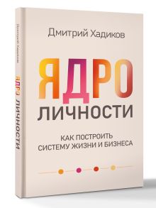 Ядро личности. Как построить систему жизни и бизнеса