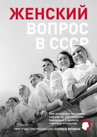 Редакция Forbes Woman   — Женский вопрос в СССР: Как женщины покоряли вершины, руководили заводами и делали научные открытия