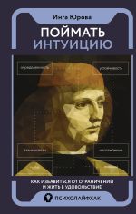 Поймать интуицию. Как избавиться от ограничений и жить в удовольствие