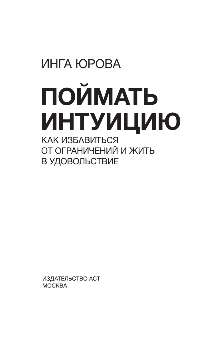 Юрова Инга Геннадьевна Поймать интуицию. Как избавиться от ограничений и жить в удовольствие - страница 1