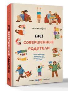 (НЕ)Совершенные родители: практическое руководство по воспитанию ребенка