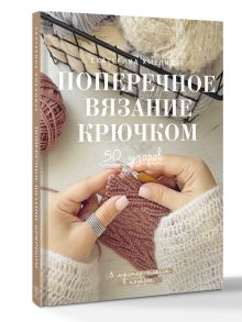 Поперечное вязание крючком. 50 узоров. 3 мастер-класса в подарок