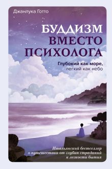 Буддизм вместо психолога. Глубокий как море, легкий как небо. Итальянский бестселлер о путешествии от глубин страданий к легкости бытия