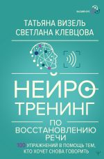 Нейротренинг по восстановлению речи: 100 упражнений в помощь тем, кто хочет снова говорить