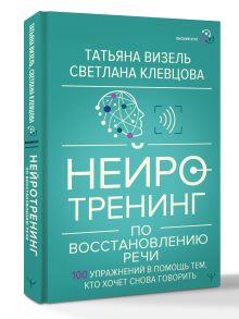 Нейротренинг по восстановлению речи: 100 упражнений в помощь тем, кто хочет снова говорить