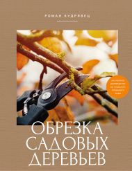 Кудрявец Роман Петрович — Обрезка садовых деревьев. Экспертное руководство по созданию плодового сада