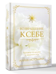 Возвращение к себе. Разговор по душам о женском пути