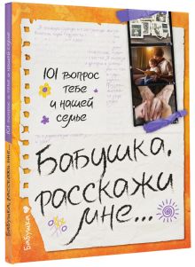 Бабушка, расскажи мне… 101 вопрос о тебе и нашей семье