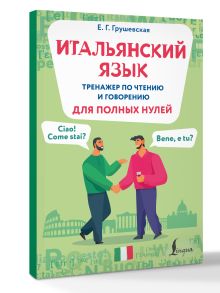 Итальянский язык. Тренажер по чтению и говорению для полных нулей