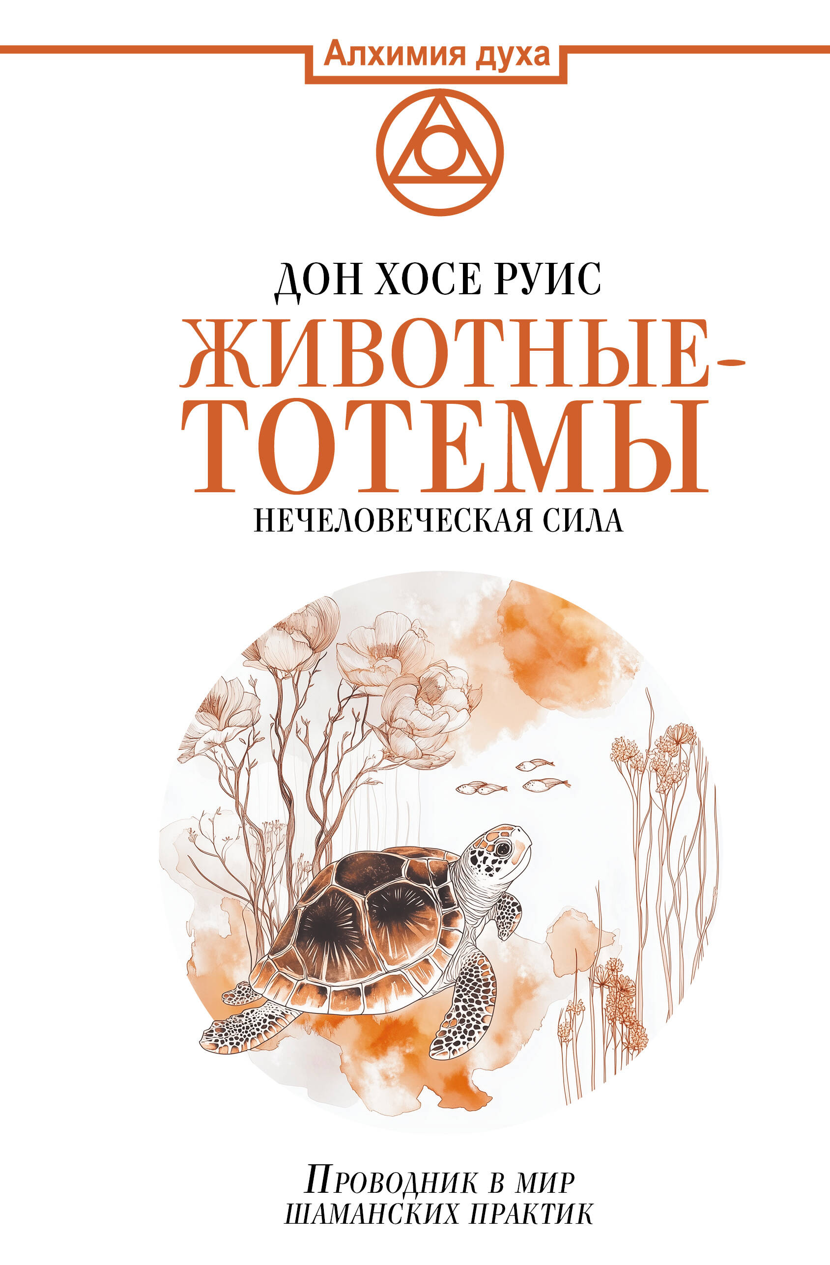 Руис Дон Хосе Животные-тотемы. Нечеловеческая сила. Проводник в мир шаманских практик - страница 0