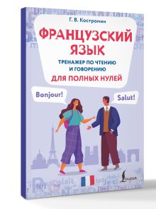 Французский язык. Тренажер по чтению и говорению для полных нулей