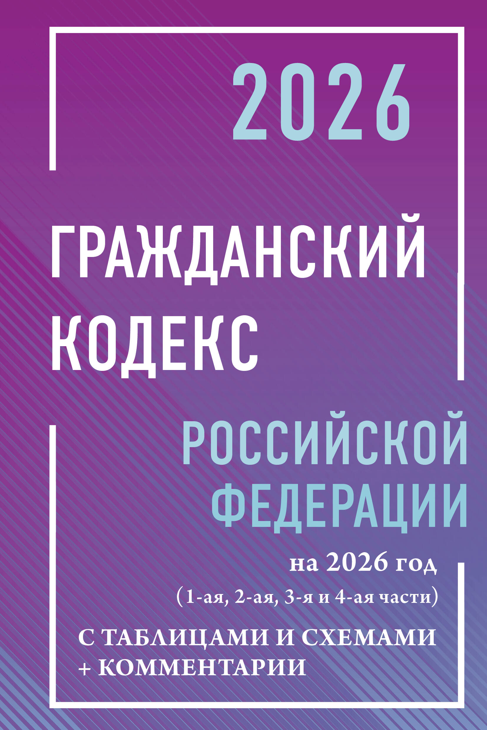  Гражданский кодекс Российской Федерации на 2026 год с таблицами и схемами + комментарии (1-ая, 2-ая, 3-я и 4-ая части) - страница 0