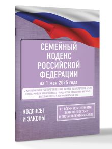 Семейный кодекс Российской Федерации на 1 мая 2025 года. Со всеми изменениями, законопроектами и постановлениями судов
