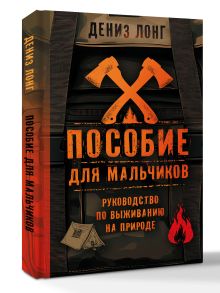 Пособие для мальчиков. Руководство по выживанию на природе