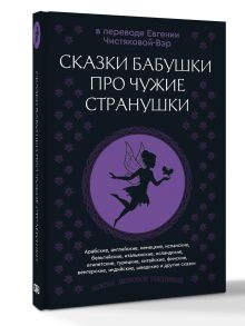Сказки бабушки про чужие странушки. Арабские, английские, немецкие, испанские, бельгийские, итальянские, исландские, египетские, турецкие, китайские, финские, венгерские, индийские, шведские и другие сказки