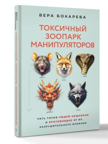 Токсичный зоопарк манипуляторов. Пять типов людей-хищников и противоядие от их разрушительного влияния